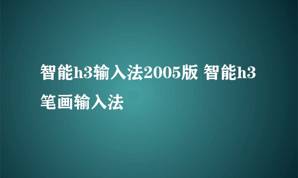 智能h3输入法2005版 智能h3笔画输入法