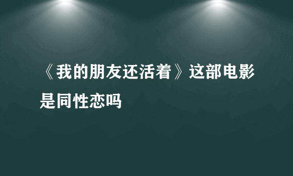 《我的朋友还活着》这部电影是同性恋吗