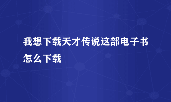 我想下载天才传说这部电子书怎么下载