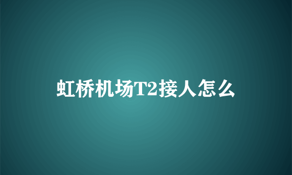 虹桥机场T2接人怎么