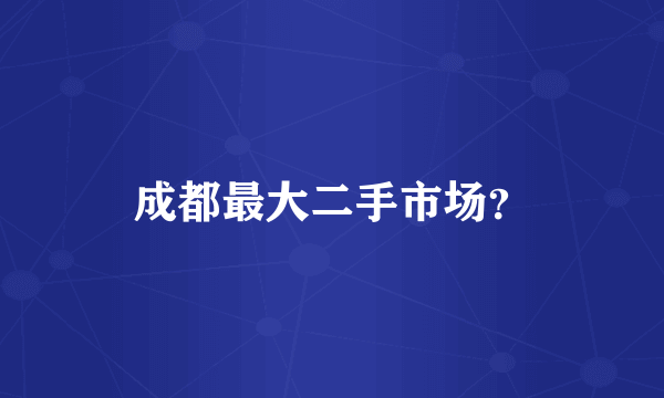 成都最大二手市场？