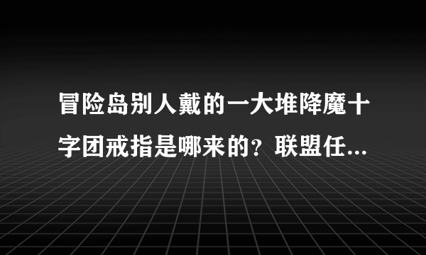 冒险岛别人戴的一大堆降魔十字团戒指是哪来的？联盟任务在哪开始，怎么得戒指？