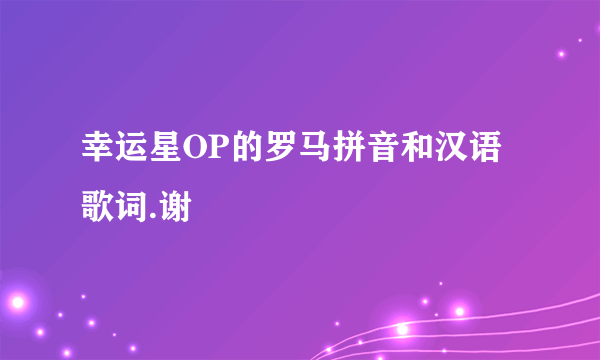 幸运星OP的罗马拼音和汉语歌词.谢