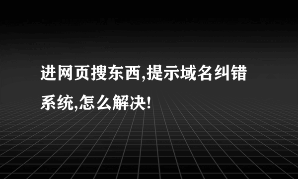 进网页搜东西,提示域名纠错系统,怎么解决!