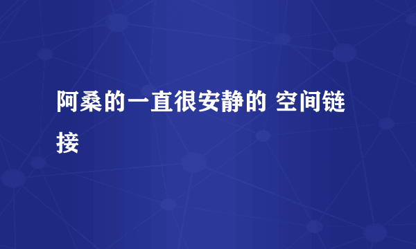 阿桑的一直很安静的 空间链接