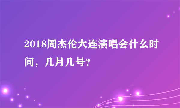 2018周杰伦大连演唱会什么时间，几月几号？