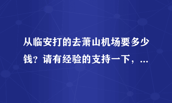 从临安打的去萧山机场要多少钱？请有经验的支持一下，事急，谢谢！！