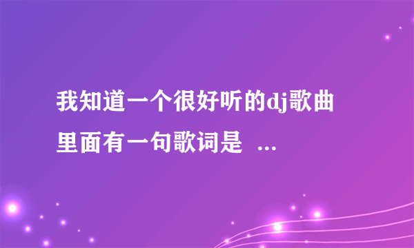 我知道一个很好听的dj歌曲  里面有一句歌词是    唉呦哎呦对不起，我不会  让你们在一起          谢谢哦