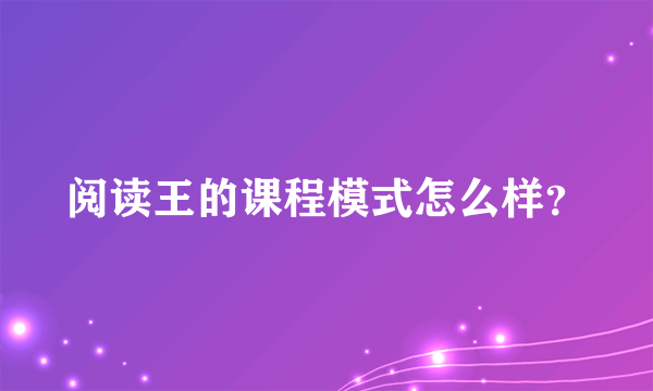 阅读王的课程模式怎么样？