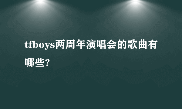 tfboys两周年演唱会的歌曲有哪些?