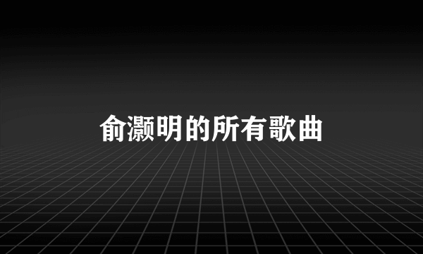 俞灏明的所有歌曲