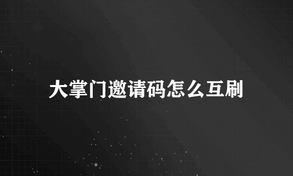 大掌门邀请码怎么互刷