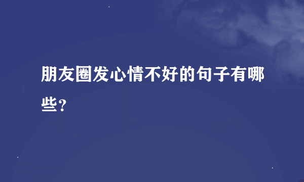 朋友圈发心情不好的句子有哪些？