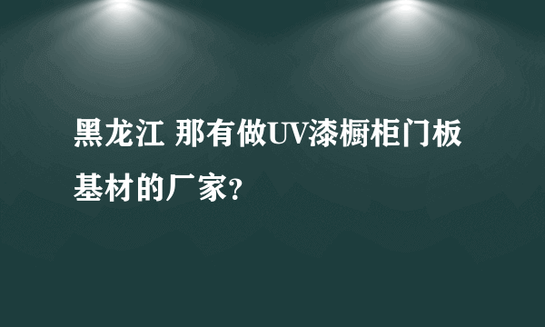 黑龙江 那有做UV漆橱柜门板 基材的厂家？