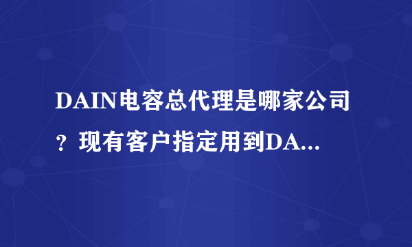 DAIN电容总代理是哪家公司？现有客户指定用到DAIN的安规电容，急询现货！