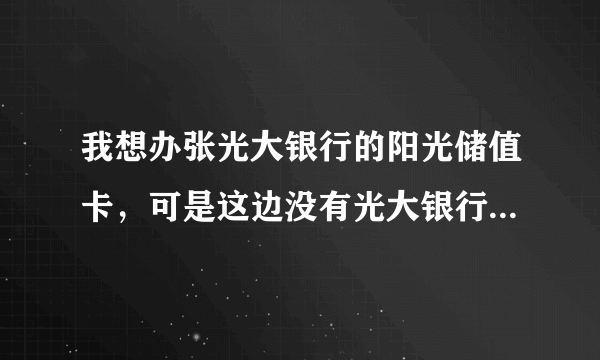 我想办张光大银行的阳光储值卡，可是这边没有光大银行，是否可以在网上购买？