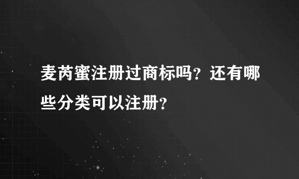 麦芮蜜注册过商标吗？还有哪些分类可以注册？