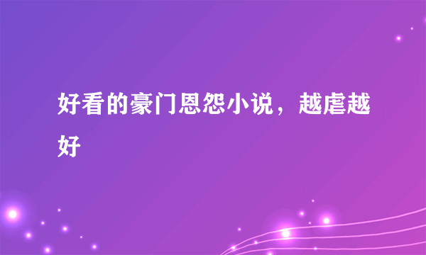 好看的豪门恩怨小说，越虐越好