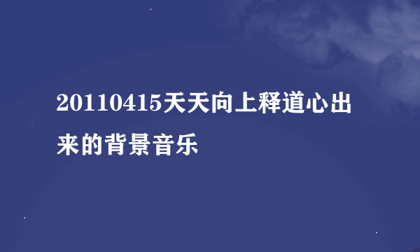 20110415天天向上释道心出来的背景音乐