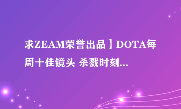 求ZEAM荣誉出品】DOTA每周十佳镜头 杀戮时刻的背景音乐