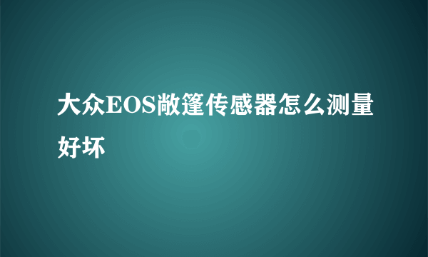 大众EOS敞篷传感器怎么测量好坏