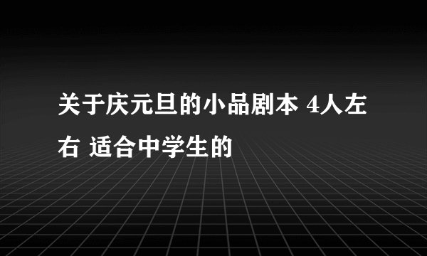 关于庆元旦的小品剧本 4人左右 适合中学生的