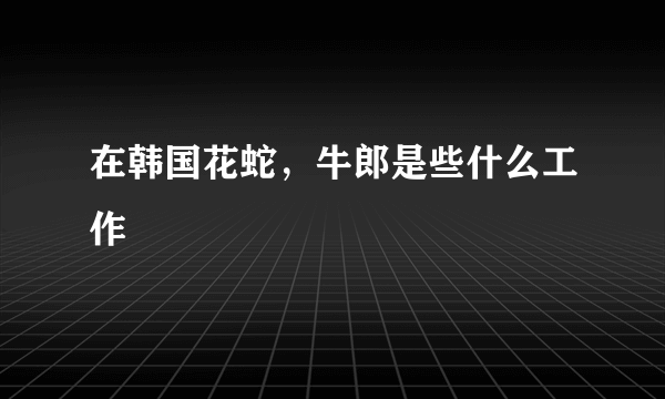 在韩国花蛇，牛郎是些什么工作