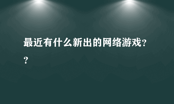 最近有什么新出的网络游戏？？