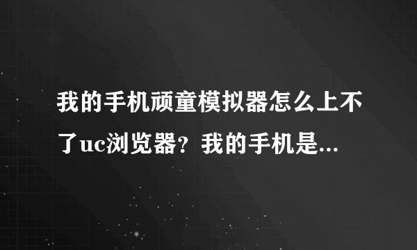 我的手机顽童模拟器怎么上不了uc浏览器？我的手机是摩托罗拉E680I的.