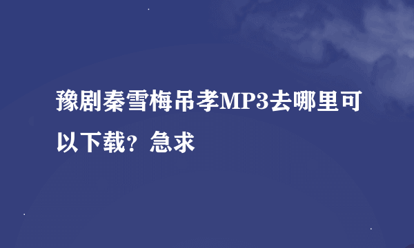 豫剧秦雪梅吊孝MP3去哪里可以下载？急求