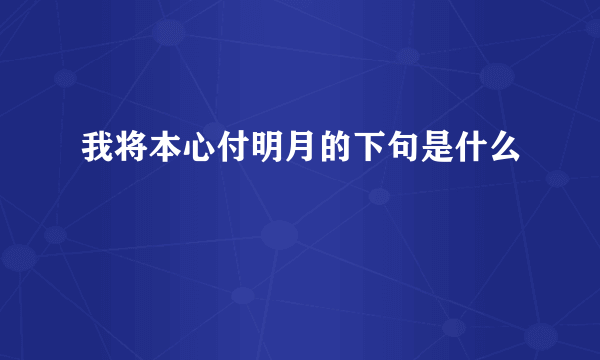 我将本心付明月的下句是什么