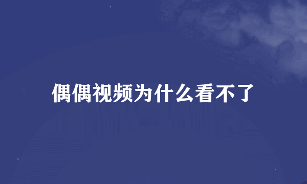 偶偶视频为什么看不了