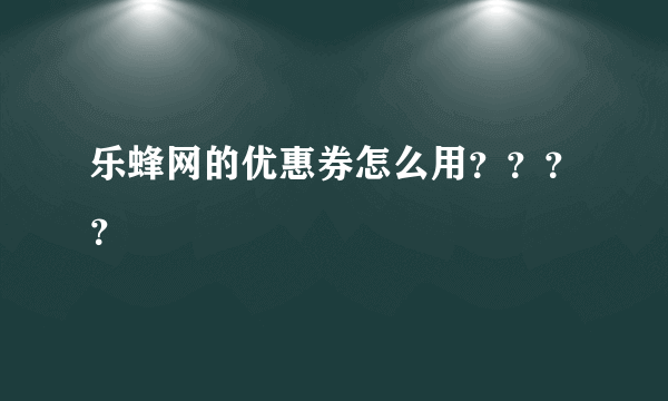 乐蜂网的优惠券怎么用？？？？