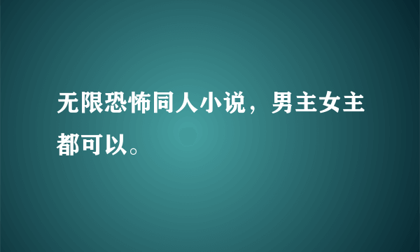 无限恐怖同人小说，男主女主都可以。