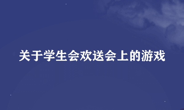 关于学生会欢送会上的游戏