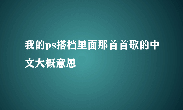 我的ps搭档里面那首首歌的中文大概意思