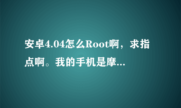 安卓4.04怎么Root啊，求指点啊。我的手机是摩托XT685.