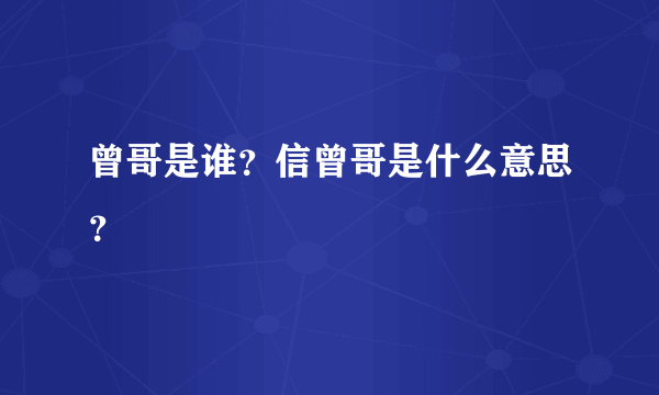 曾哥是谁？信曾哥是什么意思？