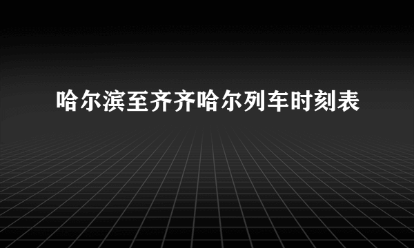 哈尔滨至齐齐哈尔列车时刻表