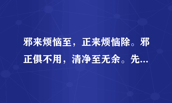 邪来烦恼至，正来烦恼除。邪正俱不用，清净至无余。先懂得放下一切，则一切不住，才懂得面对。