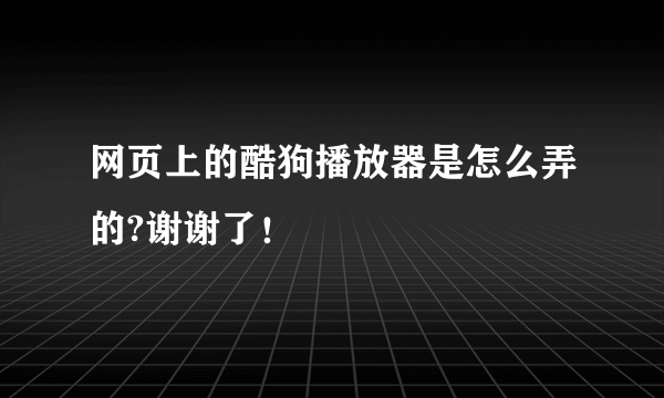 网页上的酷狗播放器是怎么弄的?谢谢了！