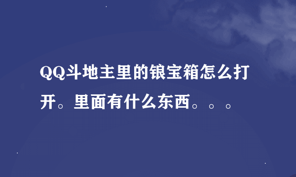 QQ斗地主里的锒宝箱怎么打开。里面有什么东西。。。