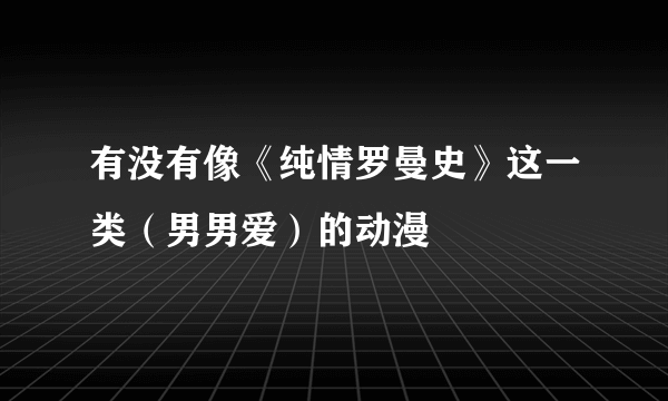 有没有像《纯情罗曼史》这一类（男男爱）的动漫