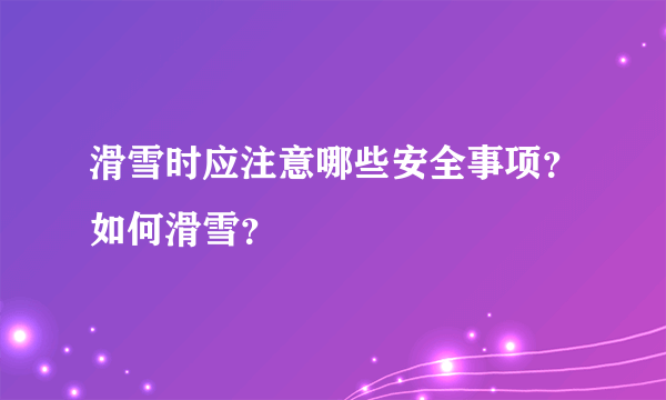 滑雪时应注意哪些安全事项？如何滑雪？