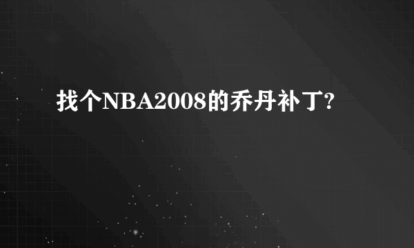 找个NBA2008的乔丹补丁?