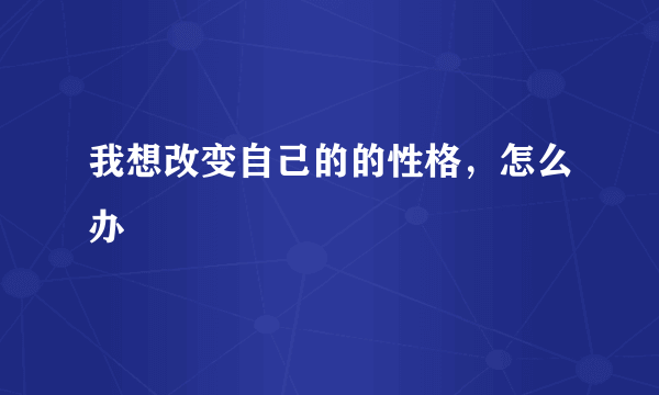 我想改变自己的的性格，怎么办