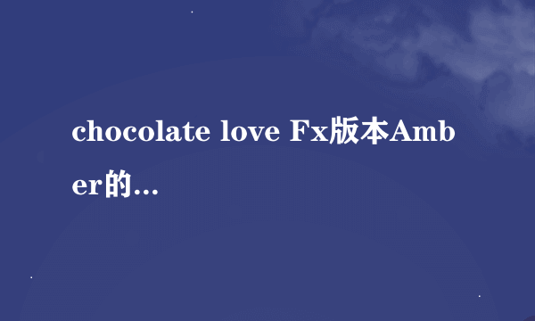 chocolate love Fx版本Amber的rap部分英文歌词