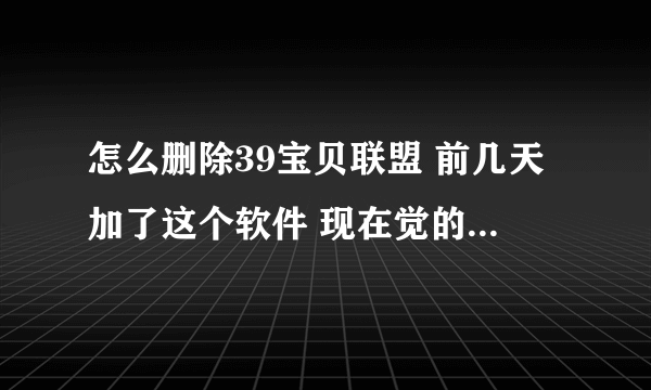 怎么删除39宝贝联盟 前几天加了这个软件 现在觉的店铺里太乱了 想删了 有谁知道该怎么操作？