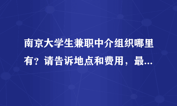 南京大学生兼职中介组织哪里有？请告诉地点和费用，最好是正规的