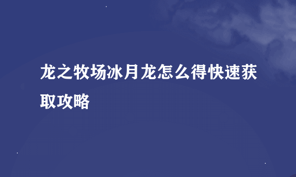 龙之牧场冰月龙怎么得快速获取攻略